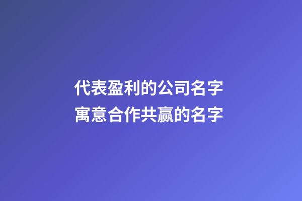 代表盈利的公司名字 寓意合作共赢的名字-第1张-公司起名-玄机派